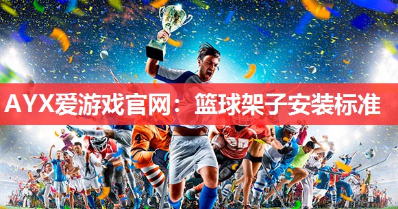 AYX爱游戏官网：篮球架子安装标准