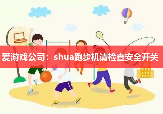 爱游戏公司：shua跑步机请检查安全开关