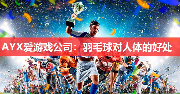 AYX爱游戏公司：羽毛球对人体的好处
