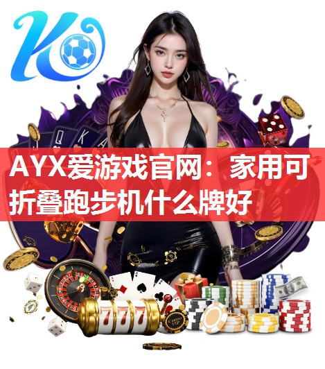 AYX爱游戏官网：家用可折叠跑步机什么牌好