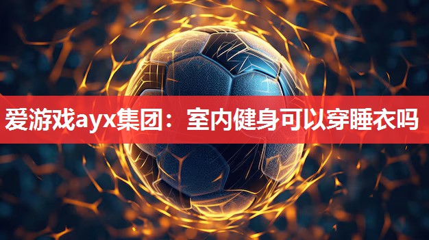 室内健身可以穿睡衣吗 室内健身可以穿睡衣吗