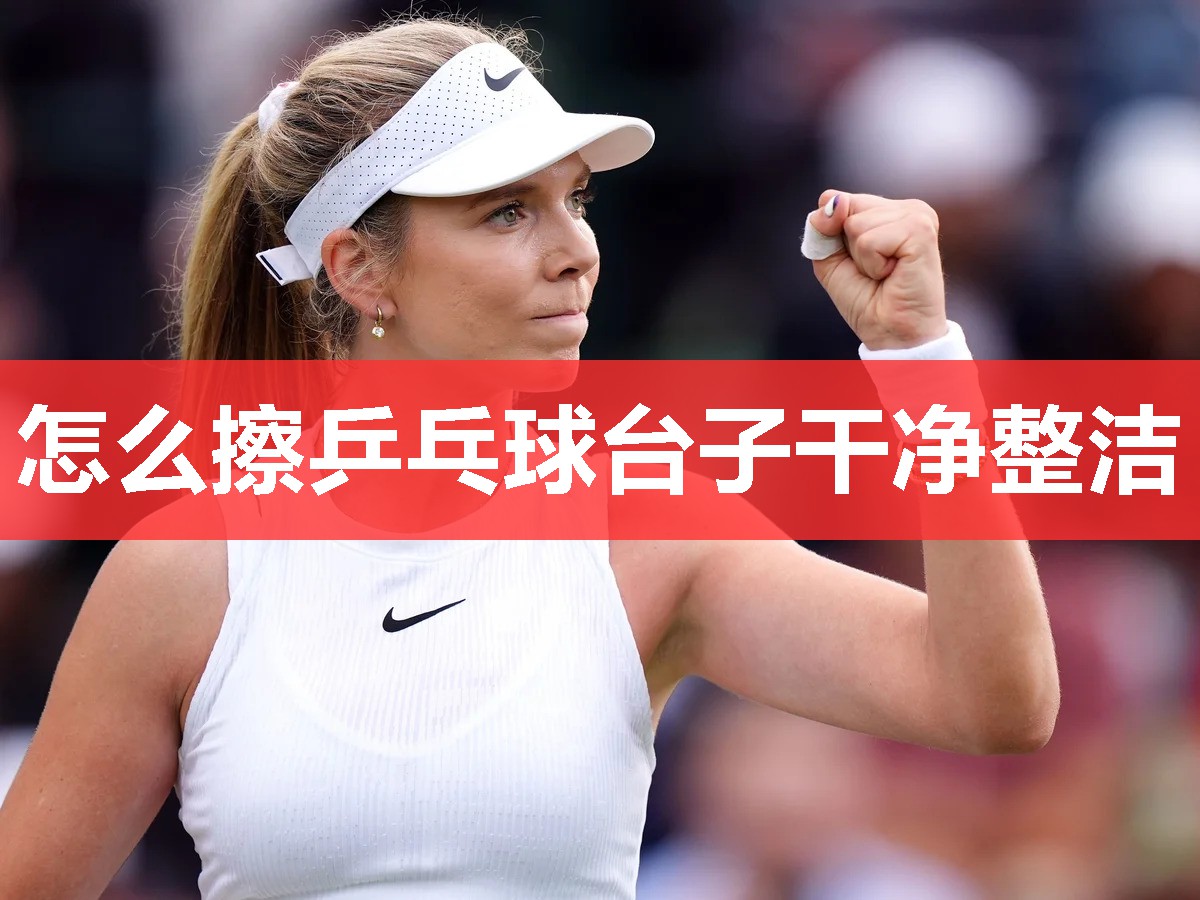 怎么擦乒乓球台子干净整洁 怎么擦乒乓球台子干净整洁