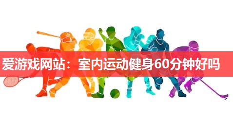 室内运动健身60分钟好吗 室内运动健身60分钟好吗