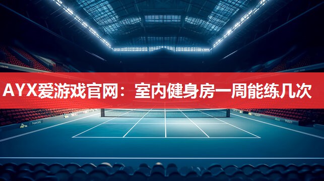 室内健身房一周能练几次 室内健身房一周能练几次