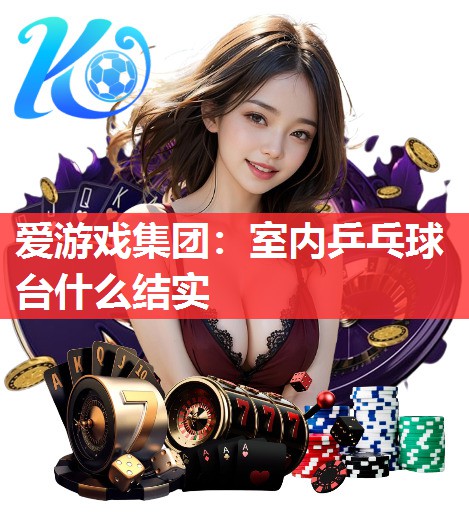 室内乒乓球台什么结实 室内乒乓球台什么结实
