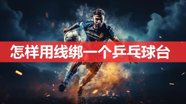 怎样用线绑一个乒乓球台 怎样用线绑一个乒乓球台