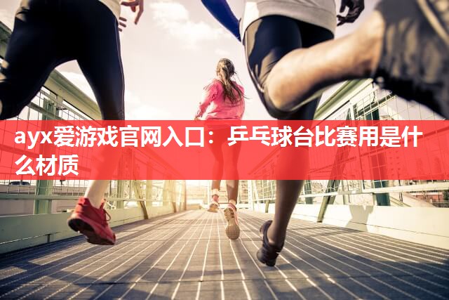 乒乓球台比赛用是什么材质 乒乓球台比赛用是什么材质