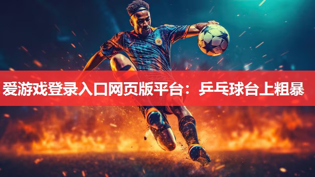 乒乓球台上粗暴 乒乓球台上粗暴