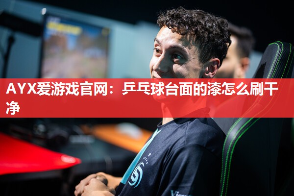 乒乓球台面的漆怎么刷干净 乒乓球台面的漆怎么刷干净