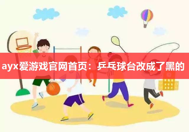 乒乓球台改成了黑的 乒乓球台改成了黑的