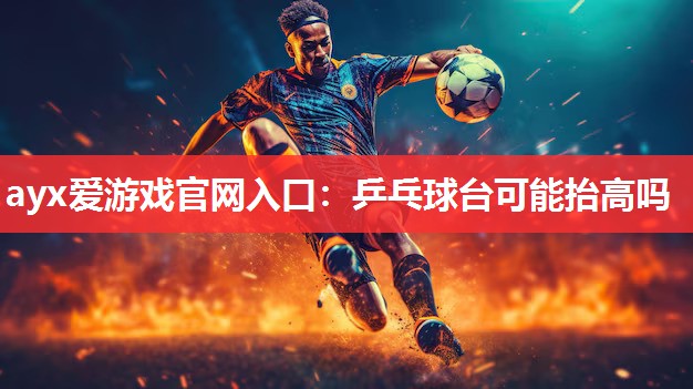 乒乓球台可能抬高吗 乒乓球台可能抬高吗