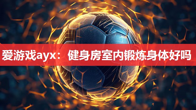 健身房室内锻炼身体好吗 健身房室内锻炼身体好吗