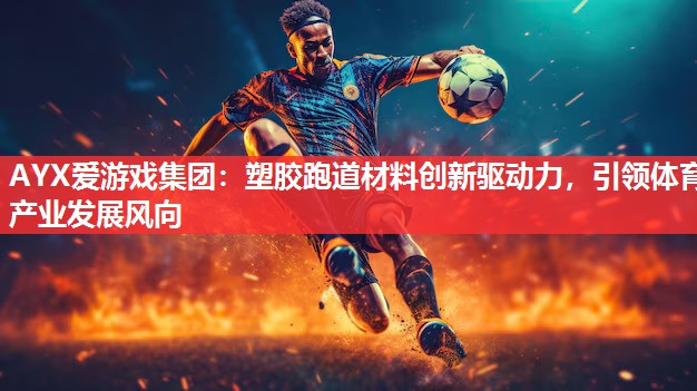 塑胶跑道材料创新驱动力,引领体育产业发展风向 塑胶跑道材料创新驱动力,引领体育产业发展风向