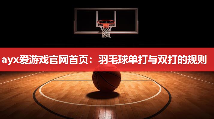 羽毛球单打与双打的规则 羽毛球单打与双打的规则