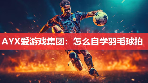 怎么自学羽毛球拍 怎么自学羽毛球拍