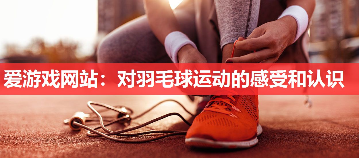 对羽毛球运动的感受和认识 对羽毛球运动的感受和认识
