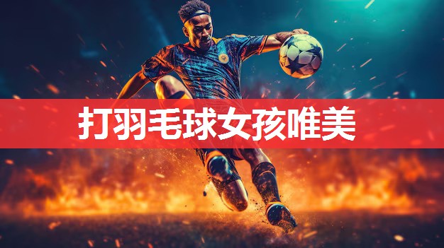 打羽毛球女孩唯美 打羽毛球女孩唯美