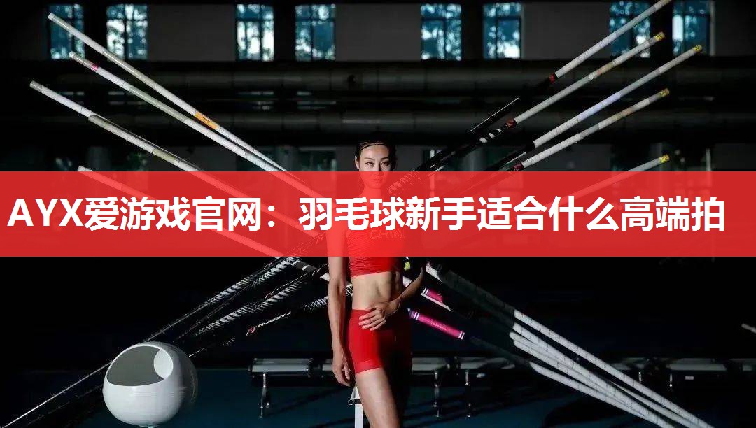 羽毛球新手适合什么高端拍 羽毛球新手适合什么高端拍