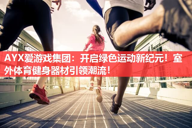 开启绿色运动新纪元!室外体育健身器材引领潮流! 开启绿色运动新纪元!室外体育健身器材引领潮流!