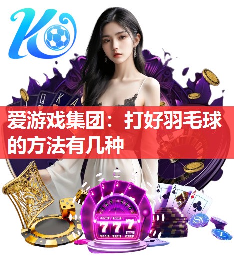 打好羽毛球的方法有几种 打好羽毛球的方法有几种