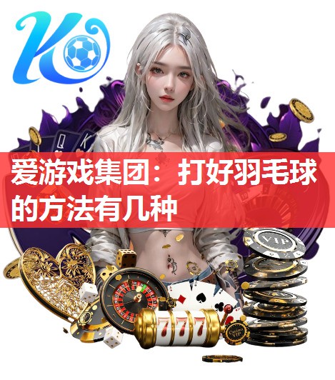 打好羽毛球的方法有几种 打好羽毛球的方法有几种